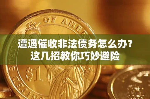 北京遭遇催收非法债务怎么办？这几招教你巧妙避险