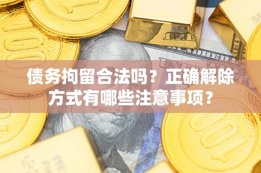 北京债务拘留合法吗？正确解除方式有哪些注意事项？