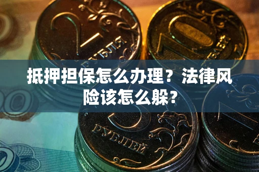 北京抵押担保怎么办理？法律风险该怎么躲？