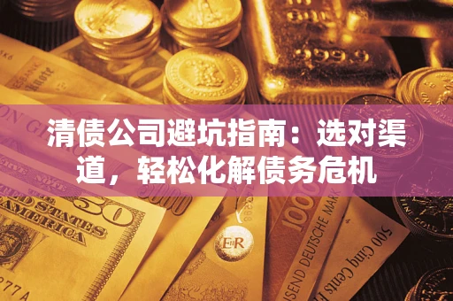 北京清债公司避坑指南：选对渠道，轻松化解债务危机