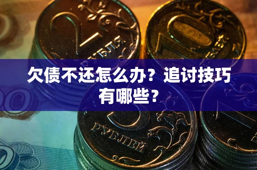 北京欠债不还怎么办？追讨技巧有哪些？