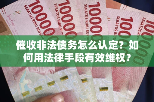 北京催收非法债务怎么认定？如何用法律手段有效维权？