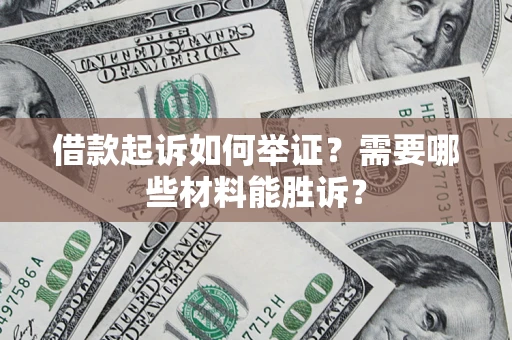 北京借款起诉如何举证？需要哪些材料能胜诉？