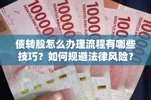 北京债转股怎么办理流程有哪些技巧？如何规避法律风险？