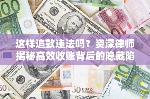 北京这样追款违法吗？资深律师揭秘高效收账背后的隐藏陷阱
