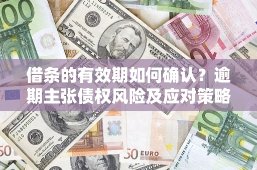 北京借条的有效期如何确认？逾期主张债权风险及应对策略？