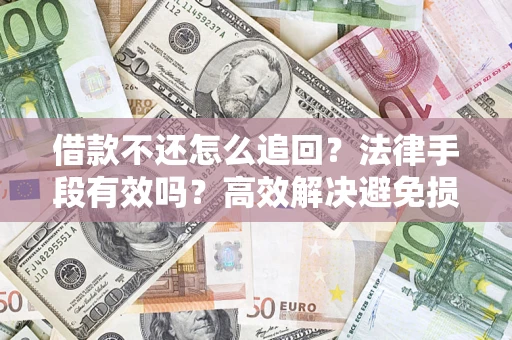 北京借款不还怎么追回？法律手段有效吗？高效解决避免损失