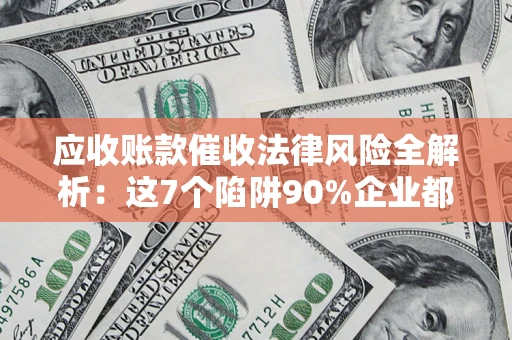 北京应收账款催收法律风险全解析：这7个陷阱90%企业都踩过（含合规应对指南）