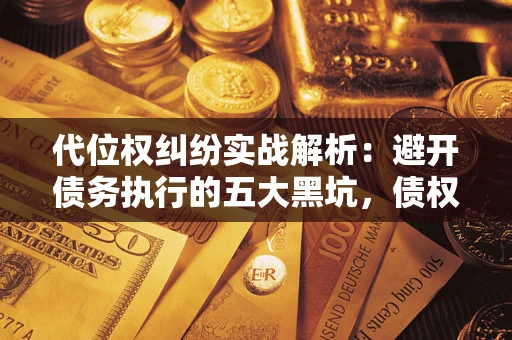 北京代位权纠纷实战解析：避开债务执行的五大黑坑，债权人必看指南