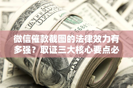 北京微信催款截图的法律效力有多强？取证三大核心要点必须知道！