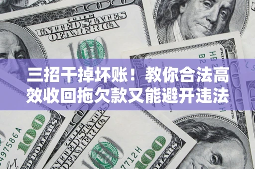 北京三招干掉坏账！教你合法高效收回拖欠款又能避开违法雷区