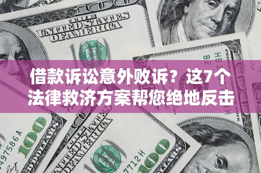 北京借款诉讼意外败诉？这7个法律救济方案帮您绝地反击！