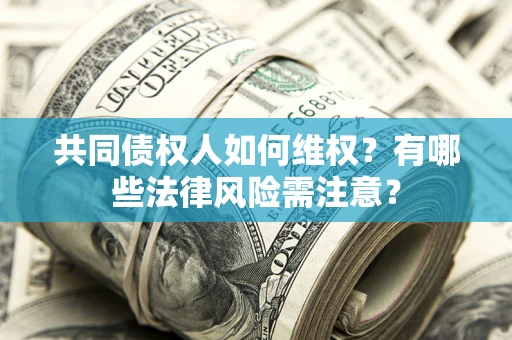 北京共同债权人如何维权？有哪些法律风险需注意？