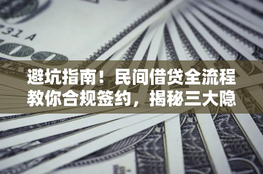北京避坑指南！民间借贷全流程教你合规签约，揭秘三大隐形陷阱