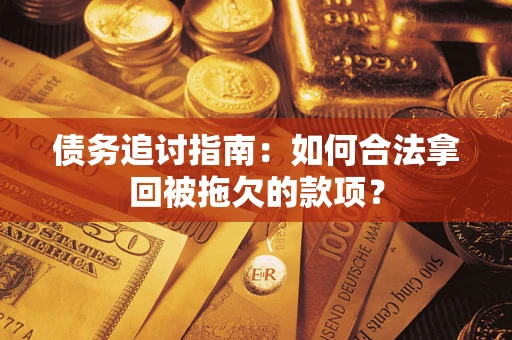 北京债务追讨指南：如何合法拿回被拖欠的款项？