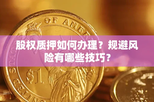 北京股权质押如何办理？规避风险有哪些技巧？