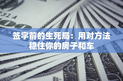 北京签字前的生死局：用对方法稳住你的房子和车