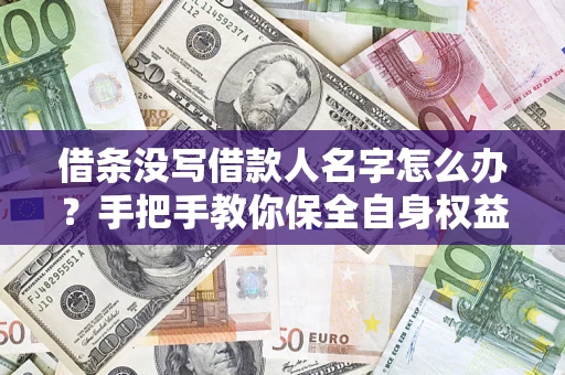 北京借条没写借款人名字怎么办？手把手教你保全自身权益