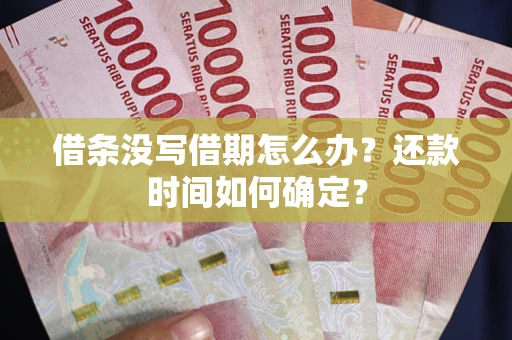 北京借条没写借期怎么办？还款时间如何确定？