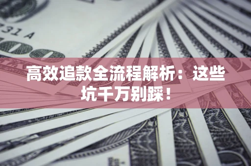 北京高效追款全流程解析：这些坑千万别踩！