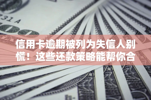 北京信用卡逾期被列为失信人别慌！这些还款策略能帮你合法止损