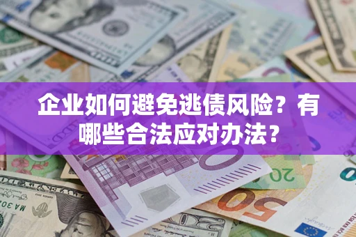 北京企业如何避免逃债风险？有哪些合法应对办法？