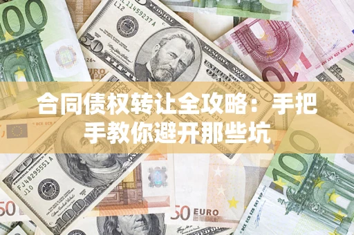 北京合同债权转让全攻略：手把手教你避开那些坑