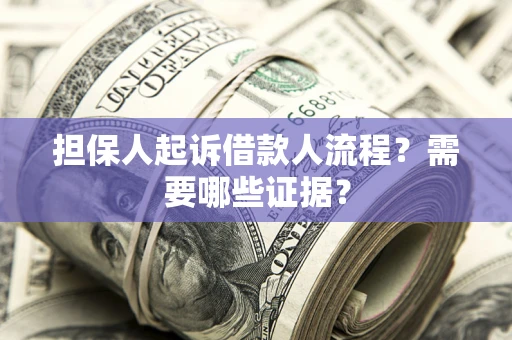 北京担保人起诉借款人流程?需要哪些证据? 北京担保人起诉借款人流程?需要哪些证据?