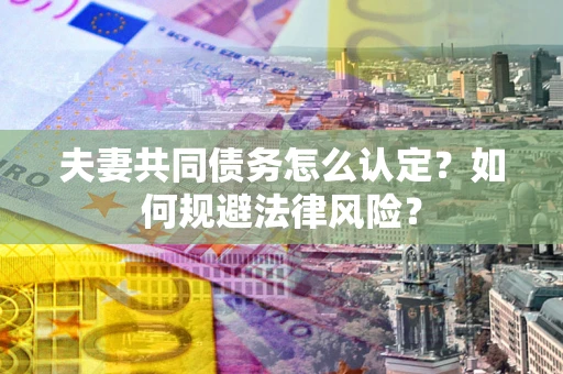 北京夫妻共同债务怎么认定？如何规避法律风险？