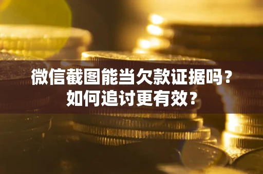 北京微信截图能当欠款证据吗？如何追讨更有效？