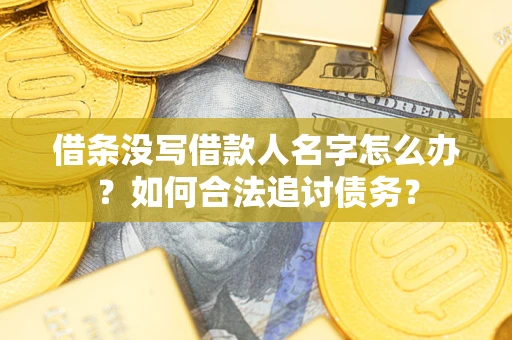 北京借条没写借款人名字怎么办？如何合法追讨债务？
