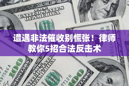 北京遭遇非法催收别慌张！律师教你5招合法反击术