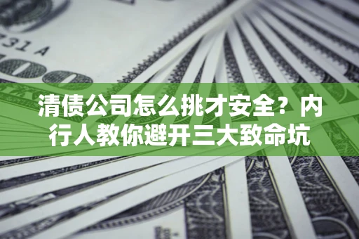 北京清债公司怎么挑才安全?内行人教你避开三大致命坑 北京清债公司怎么挑才安全?内行人教你避开三大致命坑