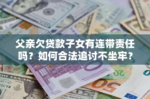 北京父亲欠贷款子女有连带责任吗？如何合法追讨不坐牢？