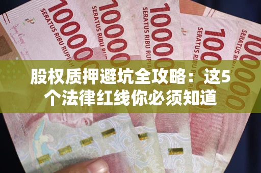 北京股权质押避坑全攻略：这5个法律红线你必须知道