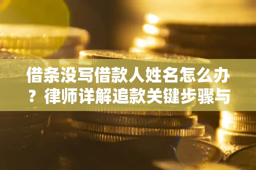 北京借条没写借款人姓名怎么办？律师详解追款关键步骤与证据链构建