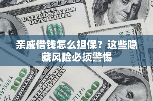 北京亲戚借钱怎么担保？这些隐藏风险必须警惕