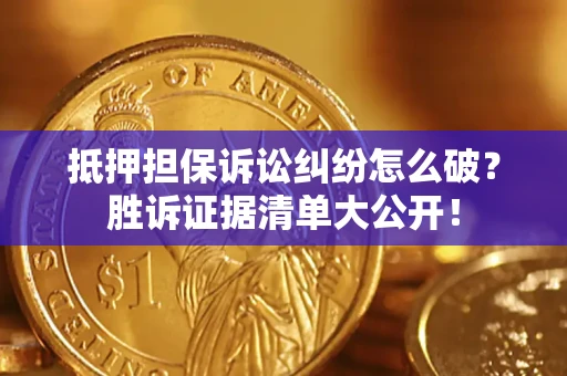 北京抵押担保诉讼纠纷怎么破？胜诉证据清单大公开！