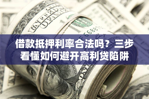北京借款抵押利率合法吗？三步看懂如何避开高利贷陷阱
