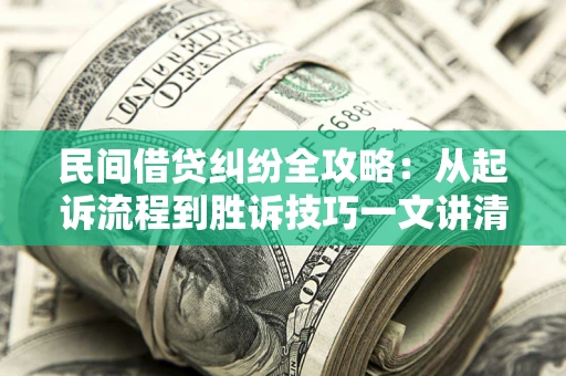北京民间借贷纠纷全攻略：从起诉流程到胜诉技巧一文讲清