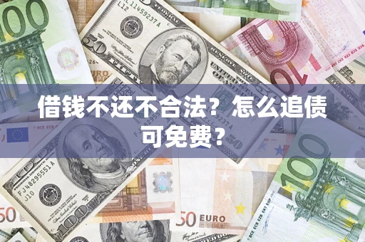 北京借钱不还不合法？怎么追债可免费？