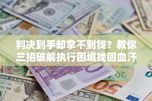 北京判决到手却拿不到钱？教你三招破解执行困境找回血汗钱