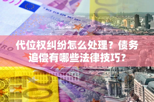 北京代位权纠纷怎么处理？债务追偿有哪些法律技巧？