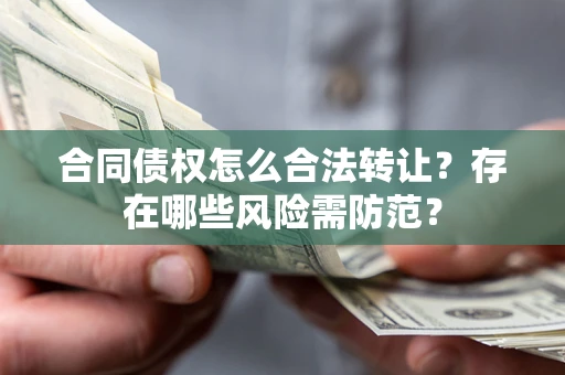 北京合同债权怎么合法转让？存在哪些风险需防范？