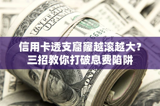 北京信用卡透支窟窿越滚越大？三招教你打破息费陷阱