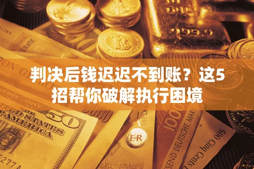 北京判决后钱迟迟不到账？这5招帮你破解执行困境