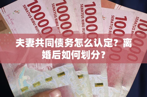 北京夫妻共同债务怎么认定？离婚后如何划分？