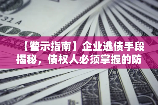 北京【警示指南】企业逃债手段揭秘，债权人必须掌握的防坑宝典