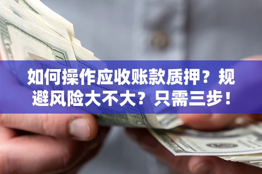 北京如何操作应收账款质押？规避风险大不大？只需三步！