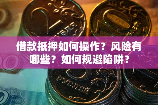 北京借款抵押如何操作?风险有哪些?如何规避陷阱? 北京借款抵押如何操作?风险有哪些?如何规避陷阱?